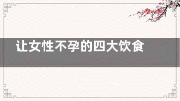 让女性不孕的四大饮食误区 不孕的饮食误区(女性 不孕)